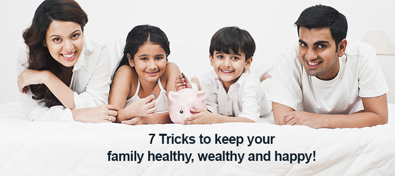 7 Tricks to keep your family healthy, wealthy and happy!